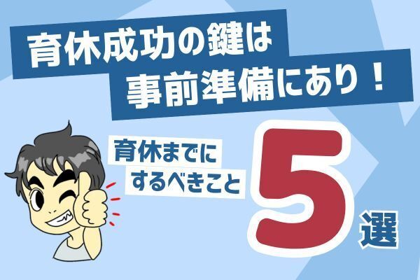 育休成功の鍵は事前準備にあり！～育休までにするべきこと5選～