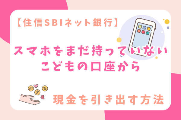 【住信SBIネット銀行】こども用に作った口座から現金を引き出す方法
