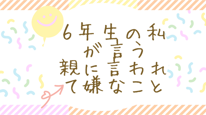 ６年生の私が言う親に言われて嫌なこと