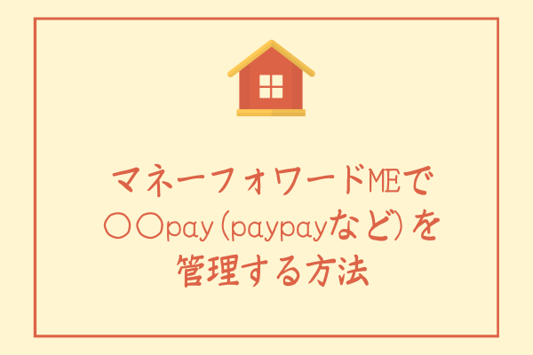マネーフォワードMEで〇〇pay(paypayなど)を管理する方法