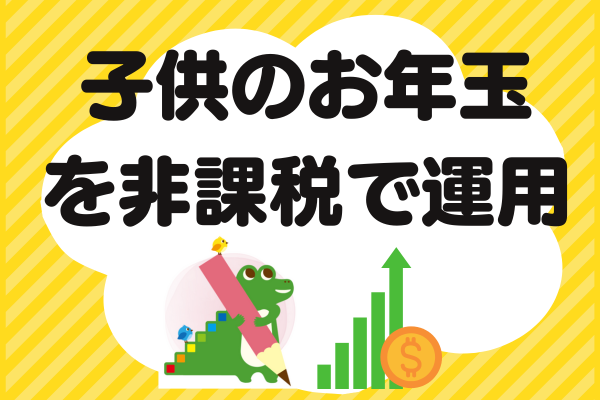 【ジュニアNISA廃止後】子供名義資金を非課税で運用する方法【実例紹介】