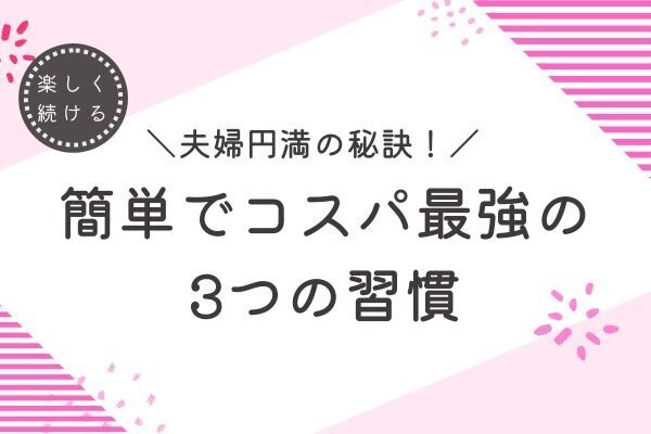 【結婚10年目の妻の本音!!】夫婦円満の秘訣！簡単でコスパ最強の3つの習慣