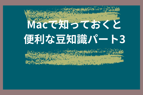 macの知っておいて損はない豆知識パート3