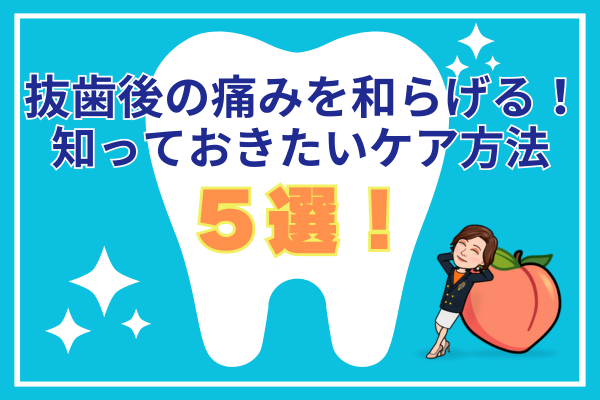 【体験談】抜歯後の痛みを和らげる！知っておきたいケア方法5選！