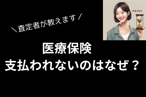 医療保険が支払われない？？査定者が理由について、説明します！