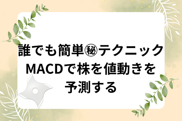 この株は上がりそう？下がりそう？魔法の指標MACDで近い将来を予測して売買タイミングを決めよう！