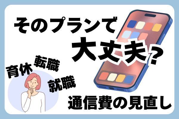 【そのプランで大丈夫？】ライフイベントごとに通信費の見直しを！