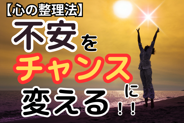 【心の整理法】不安を味方して、エネルギーに変える！！