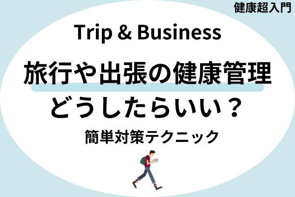旅行や出張時の健康管理がめちゃくちゃなあなたへ。簡単な対策テクニックをご紹介。