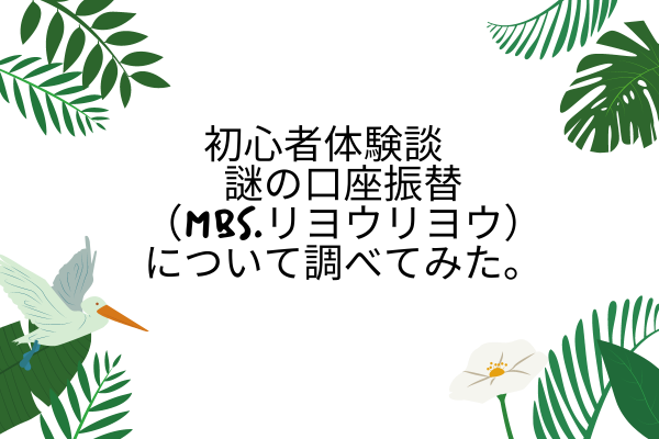 初心者体験談　謎の口座振替（MBS.リヨウリヨウ）について調べてみた。