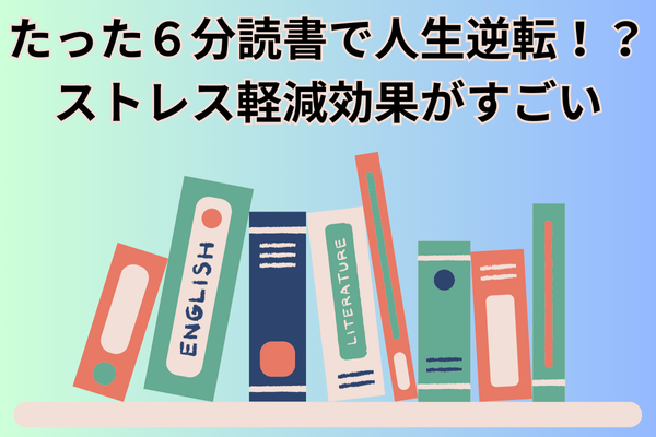 たった６分読書で人生逆転！？ストレス軽減効果がすごい