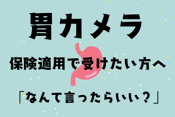 胃カメラ　保険適用で受けたい方へ　「なんて言ったらいい？」
