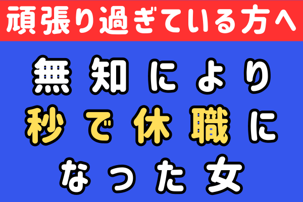 【頑張り過ぎている方へ】無知により秒で休職になった女