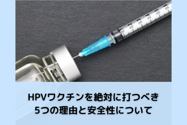 絶対にHPVワクチンを打つべき5つの理由と安全性について