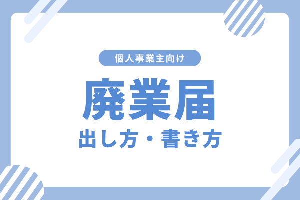 個人事業主の廃業手続きガイド：必要書類と提出方法