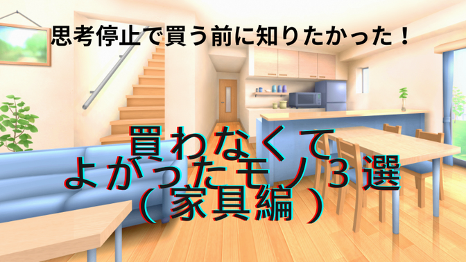 思考停止で買う前に知りたかった！買わなくてよかったモノ３選（家具編）