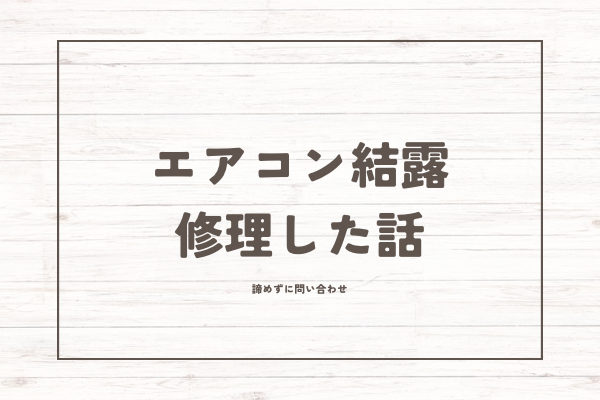 エアコンが結露して対処してもらった話