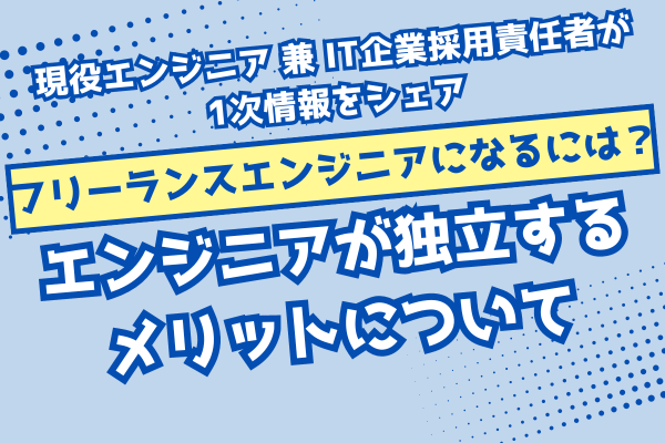 【フリーランスエンジニアになるには？】エンジニアが独立するメリットについて