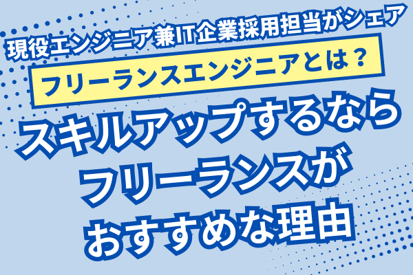 【フリーランスエンジニアになるには？】最短でスキルアップするならフリーランスがおすすめな理由
