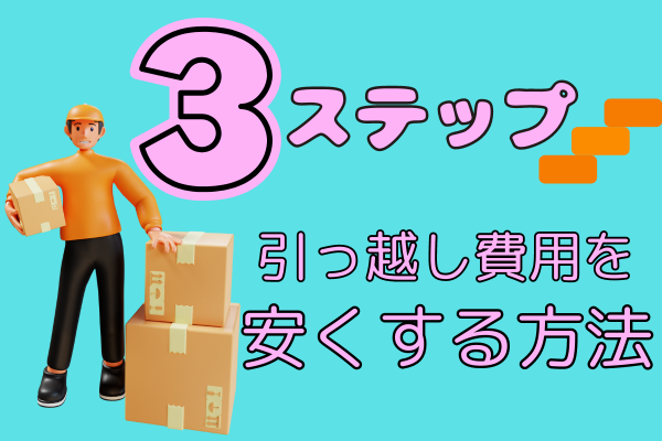 引っ越し費用を安くする方法【３ステップ】