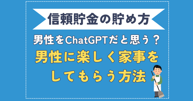 【信頼貯金を早く貯めるコツ】男性に楽しく家事をしてもらう方法【男性の扱いに悩む女性必見】