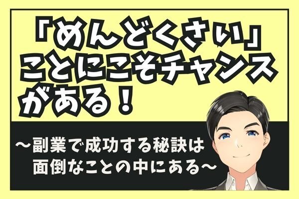 「めんどくさい」ことにこそチャンスがある！～副業で成功する秘訣は面倒の中にある～