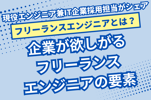 【フリーランスエンジニアになるには？】企業が欲しがるフリーランスエンジニアの要素