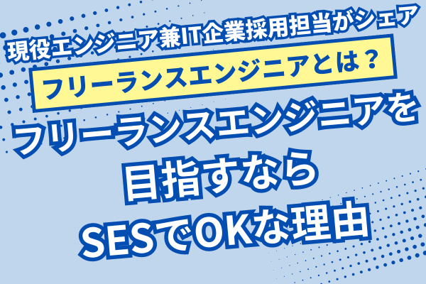 【フリーランスエンジニアになるには？】フリーランスエンジニアを目指すならSESでOKな理由