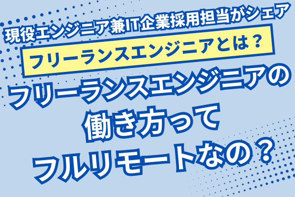 【フリーランスエンジニアになるには？】 フリーランスエンジニアの働き方ってフルリモートなの？