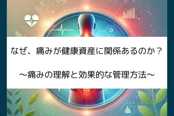 なぜ、痛みが健康資産に関係あるのか？ 理学療法士が解説！〜痛みの理解と効果的な管理方法〜