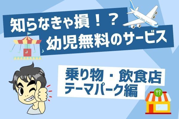 知らなきゃ損！？幼児無料のサービス～乗り物・飲食店・テーマパーク編～