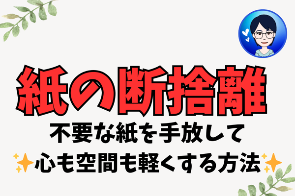【紙の断捨離】不要な紙を手放して、✨心も空間も軽くする方法✨