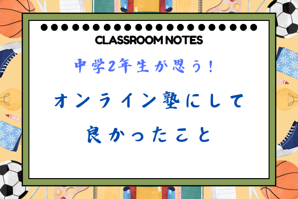 中学2年生が思う！オンライン塾にして良かったこと