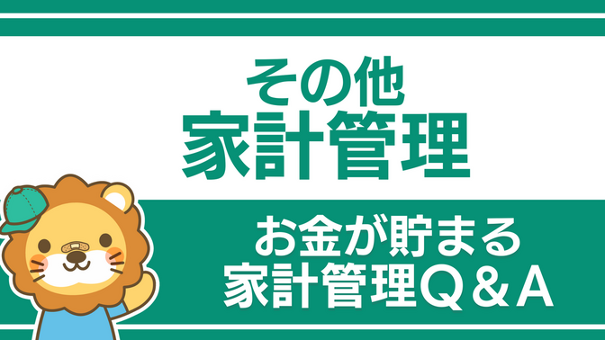 【お金が貯まる家計管理】その他家計管理の準備に役立つQ&A
