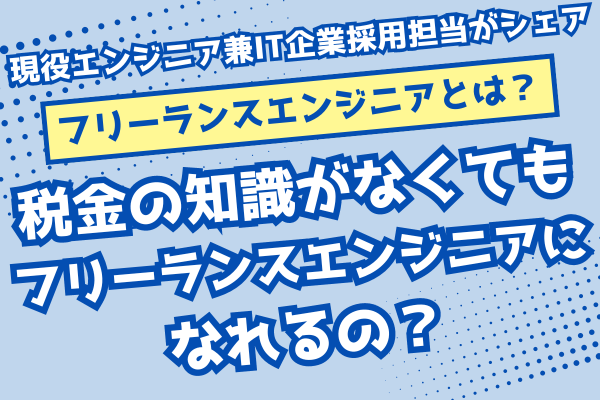【フリーランスエンジニアになるには？】税金の知識がなくてもフリーランスエンジニアになれるの？
