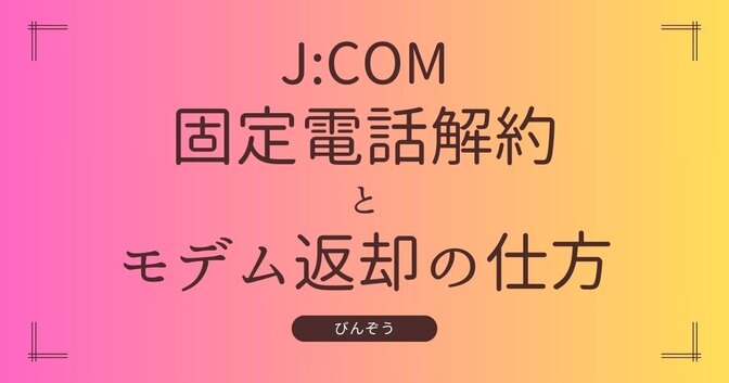 【JCOM固定電話解約】損しない解約手続きと電話用モデム返却の仕方を画像付きで解説