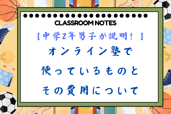 【中学2年男子が説明！】オンライン塾で使っているものとその費用について