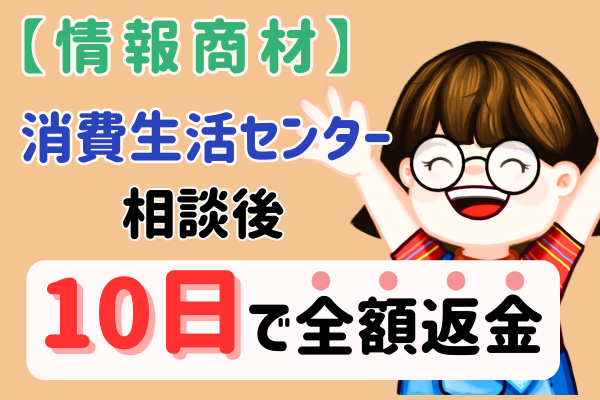 【情報商材を契約】消費生活センターに相談したら10日で全額返金！