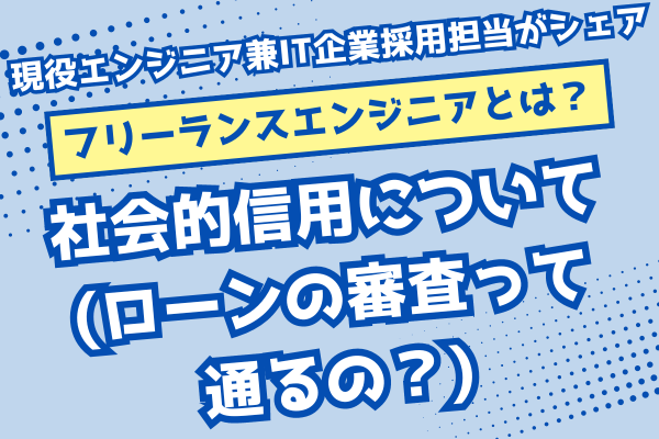 【フリーランスエンジニアになるには？】社会的信用について (ローンの審査って通るの？)