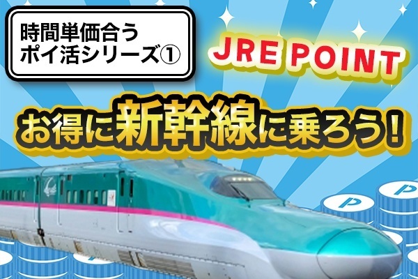「JRE POINT特典」でお得に新幹線(JR東日本)に乗ろう！【時間単価に合うポイ活①】
