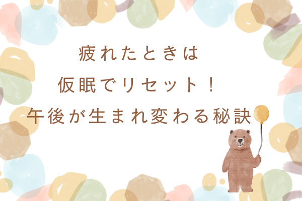 疲れたときは仮眠でリセット！午後が生まれ変わる秘訣