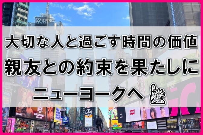 【大切な人と過ごす時間の価値】親友との約束を果たしにニューヨークへ