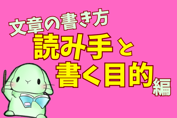 やさしい文章の書き方①　ー「読み手」と「書く目的」編ー