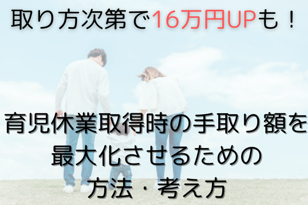 【取り方次第で16万円UPも！】育児休業取得時の手取り額を最大化させるための方法・考え方