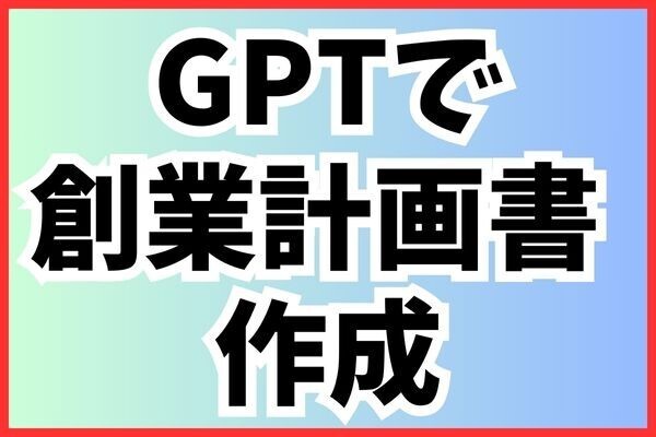 chat GPTで創業計画書の作成方法！これから副業、起業を考えている人へ！AIで時間短縮