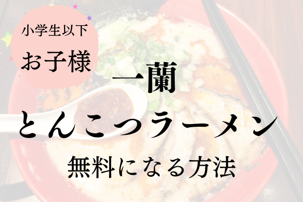 【外食裏技】小学生以下のお子様　一蘭のお子様とんこつラーメン無料になる方法