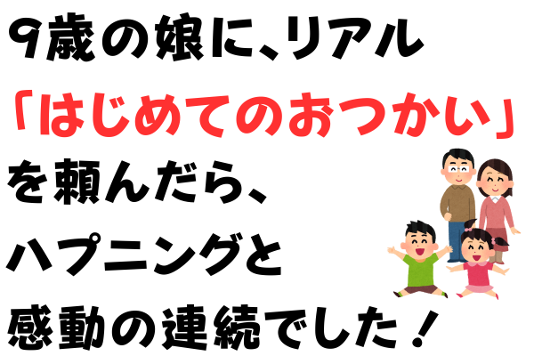 「可愛い子には旅をさせろ」は本当か！？9歳の娘の「はじめてのおつかい」はハプニングと感動の連続でした