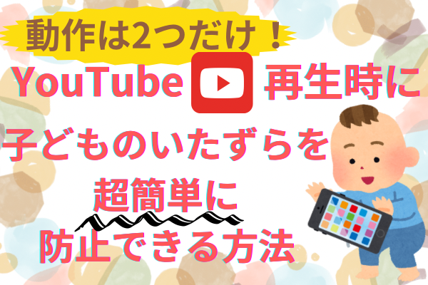 【動作は2つだけ】YouTube再生時に子どものいたずらを簡単に防止できる方法