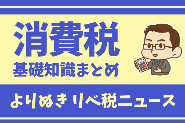 【2023年5月 リベ税ニュース】事業者が知っておくべき消費税の基本