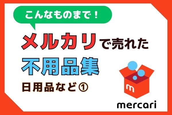 【日用品など①】メルカリで売れた不用品10選！売れるまでの経緯や出品時のポイントも解説